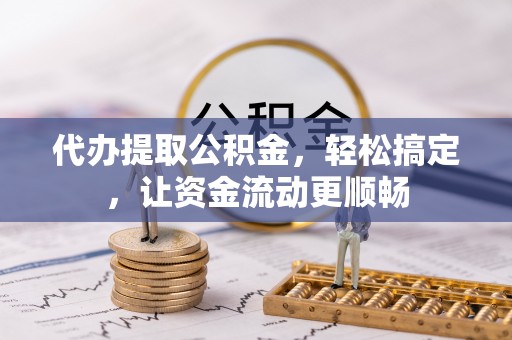 椒江代办提取公积金，轻松搞定，让资金流动更顺畅