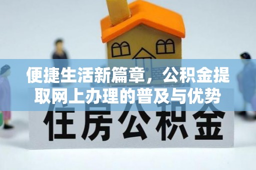 椒江便捷生活新篇章，公积金提取网上办理的普及与优势