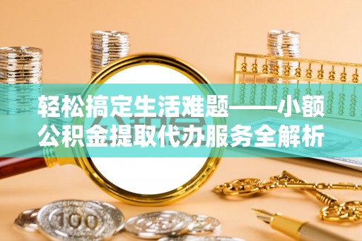 椒江轻松搞定生活难题——小额公积金提取代办服务全解析