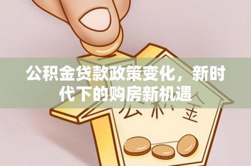 椒江公积金贷款政策变化，新时代下的购房新机遇