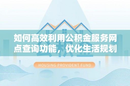 椒江如何高效利用公积金服务网点查询功能，优化生活规划