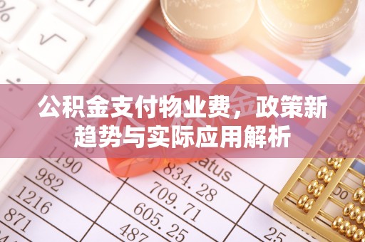 椒江公积金支付物业费，政策新趋势与实际应用解析