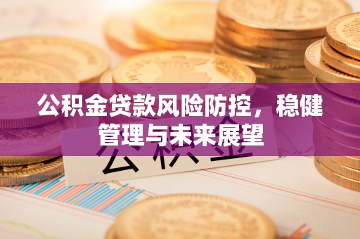 椒江公积金贷款风险防控，稳健管理与未来展望