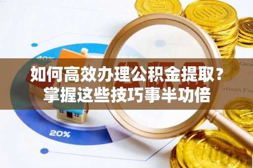 椒江如何高效办理公积金提取？掌握这些技巧事半功倍