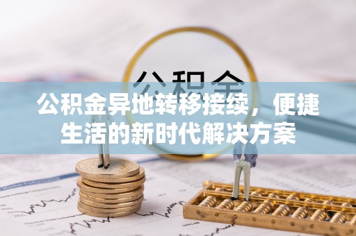 椒江公积金异地转移接续，便捷生活的新时代解决方案
