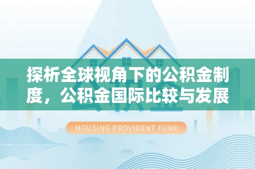 椒江探析全球视角下的公积金制度，公积金国际比较与发展趋势