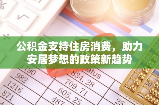 椒江公积金支持住房消费，助力安居梦想的政策新趋势