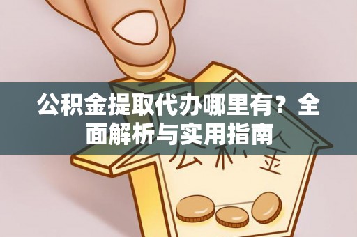 椒江公积金提取代办哪里有？全面解析与实用指南