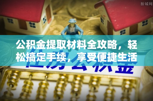 椒江公积金提取材料全攻略，轻松搞定手续，享受便捷生活