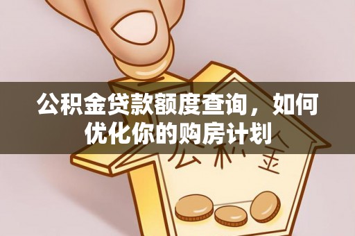 椒江公积金贷款额度查询，如何优化你的购房计划