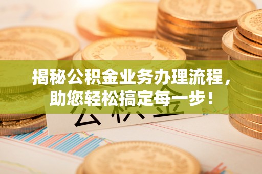 椒江揭秘公积金业务办理流程，助您轻松搞定每一步！