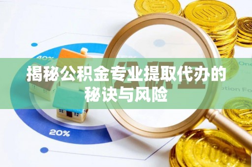 椒江揭秘公积金专业提取代办的秘诀与风险