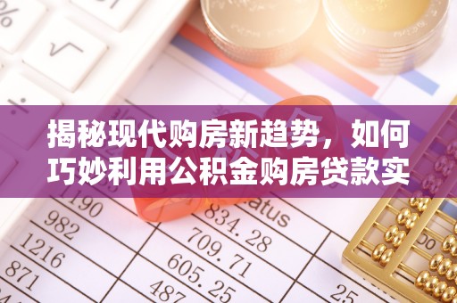 椒江揭秘现代购房新趋势，如何巧妙利用公积金购房贷款实现梦想家园