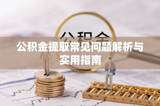 椒江公积金提取常见问题解析与实用指南