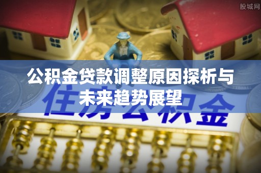 椒江公积金贷款调整原因探析与未来趋势展望
