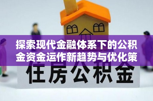 椒江探索现代金融体系下的公积金资金运作新趋势与优化策略