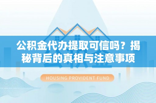 椒江公积金代办提取可信吗？揭秘背后的真相与注意事项