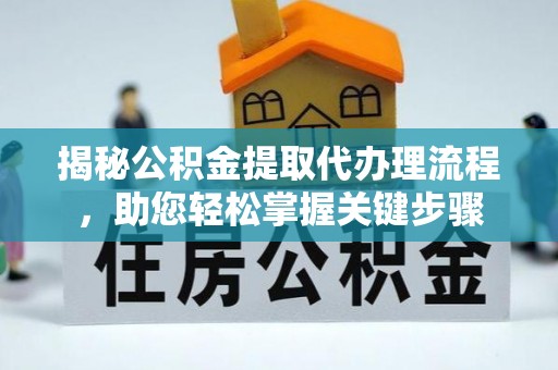 椒江揭秘公积金提取代办理流程，助您轻松掌握关键步骤