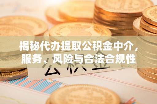 椒江揭秘代办提取公积金中介，服务、风险与合法合规性