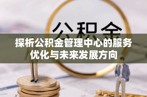 椒江探析公积金管理中心的服务优化与未来发展方向