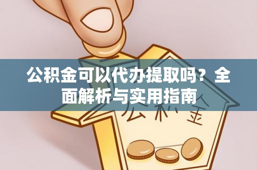 椒江公积金可以代办提取吗？全面解析与实用指南