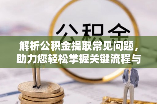 椒江解析公积金提取常见问题，助力您轻松掌握关键流程与技巧