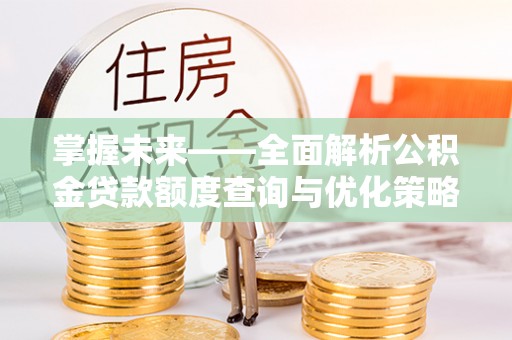 椒江掌握未来——全面解析公积金贷款额度查询与优化策略