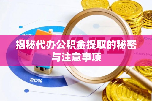 椒江揭秘代办公积金提取的秘密与注意事项