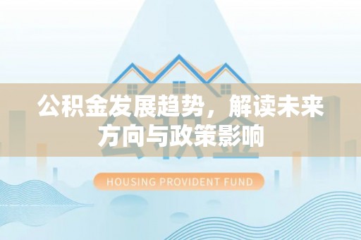 椒江公积金发展趋势，解读未来方向与政策影响