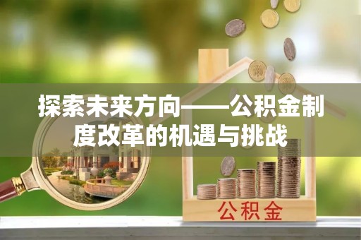椒江探索未来方向——公积金制度改革的机遇与挑战