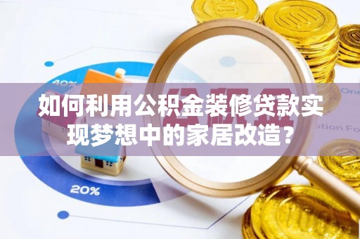 椒江如何利用公积金装修贷款实现梦想中的家居改造？