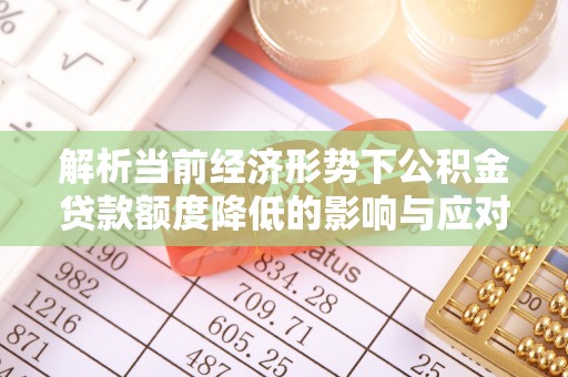 椒江解析当前经济形势下公积金贷款额度降低的影响与应对策略