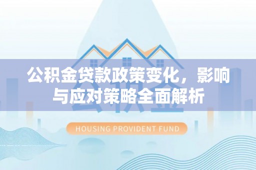 椒江公积金贷款政策变化，影响与应对策略全面解析