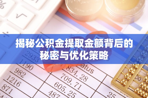 椒江揭秘公积金提取金额背后的秘密与优化策略