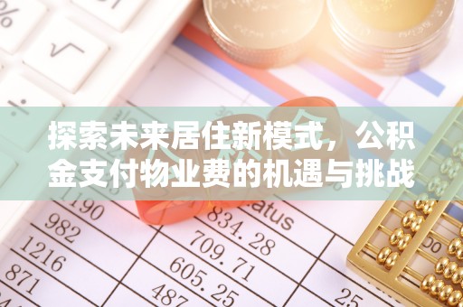 椒江探索未来居住新模式，公积金支付物业费的机遇与挑战