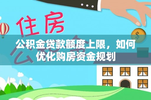 椒江公积金贷款额度上限，如何优化购房资金规划