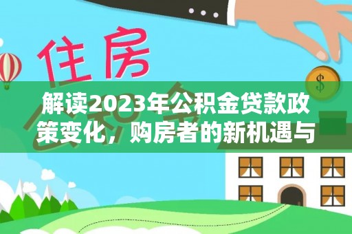 椒江解读2023年公积金贷款政策变化，购房者的新机遇与挑战