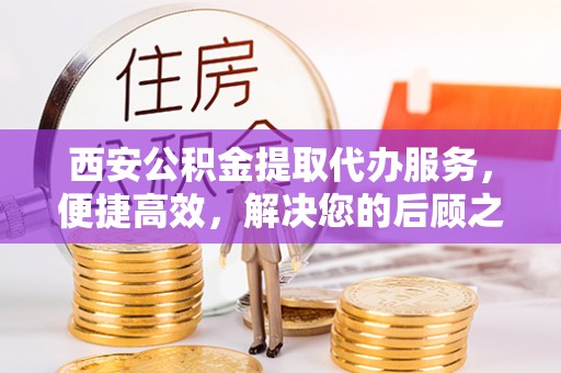 椒江西安公积金提取代办服务，便捷高效，解决您的后顾之忧