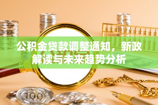 椒江公积金贷款调整通知，新政解读与未来趋势分析