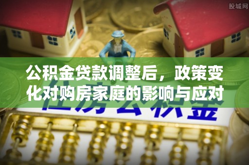 椒江公积金贷款调整后，政策变化对购房家庭的影响与应对策略