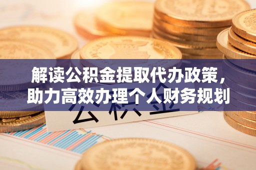 椒江解读公积金提取代办政策，助力高效办理个人财务规划