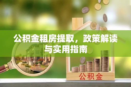 椒江公积金租房提取，政策解读与实用指南