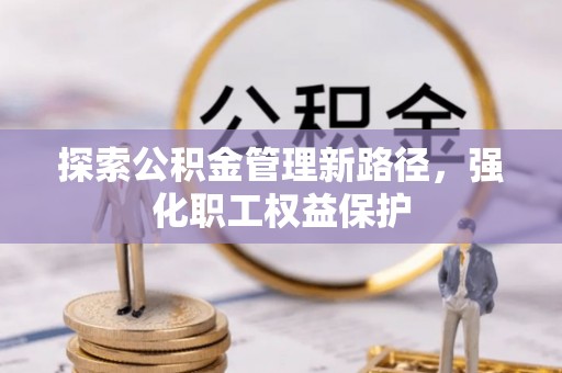 椒江探索公积金管理新路径，强化职工权益保护