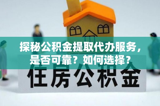 椒江探秘公积金提取代办服务，是否可靠？如何选择？