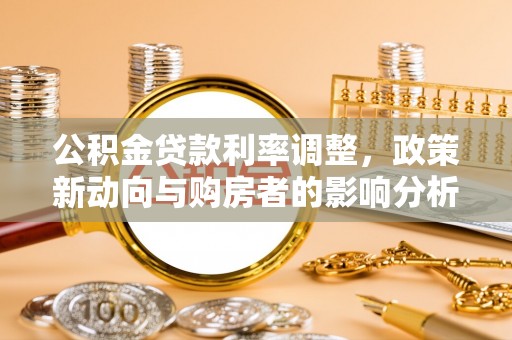 椒江公积金贷款利率调整，政策新动向与购房者的影响分析