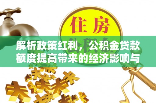 椒江解析政策红利，公积金贷款额度提高带来的经济影响与生活改变