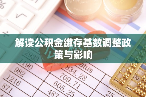 椒江解读公积金缴存基数调整政策与影响