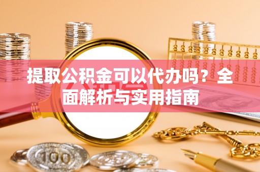 椒江提取公积金可以代办吗？全面解析与实用指南