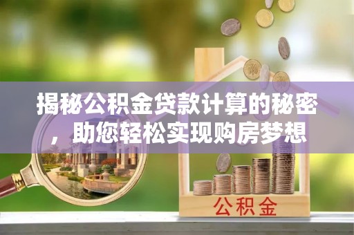 椒江揭秘公积金贷款计算的秘密，助您轻松实现购房梦想