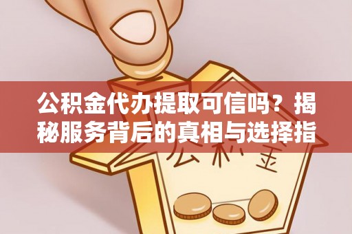 椒江公积金代办提取可信吗？揭秘服务背后的真相与选择指南